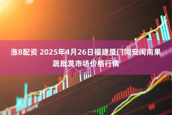 涨8配资 2025年4月26日福建厦门同安闽南果蔬批发市场价格行情