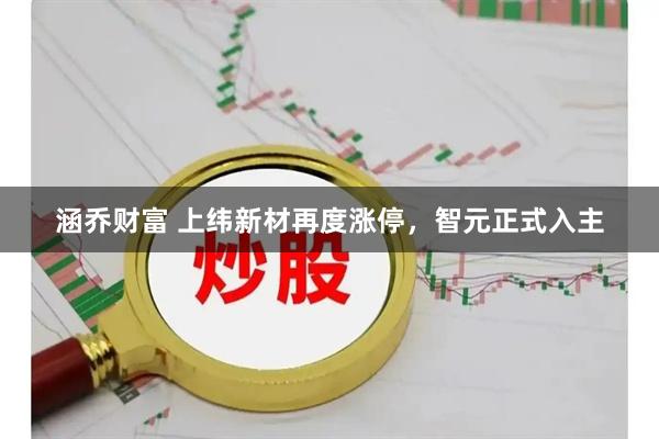 涵乔财富 上纬新材再度涨停，智元正式入主