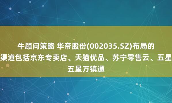 牛顾问策略 华帝股份(002035.SZ)布局的新零售渠道包括京东专卖店、天猫优品、苏宁零售云、五星万镇通
