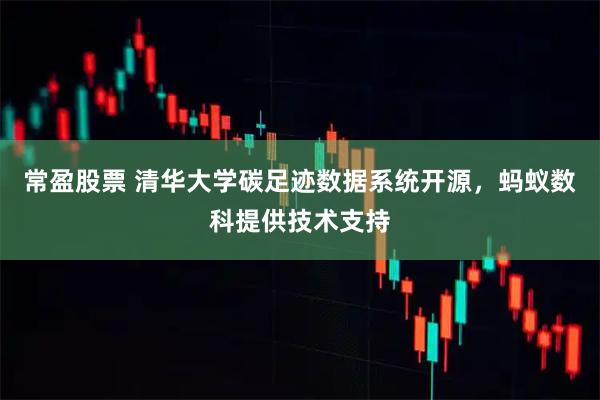 常盈股票 清华大学碳足迹数据系统开源，蚂蚁数科提供技术支持