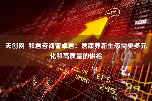 天创网  和君咨询曹卓君：医康养新生态需更多元化和高质量的供给