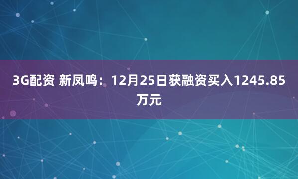 3G配资 新凤鸣：12月25日获融资买入1245.85万元