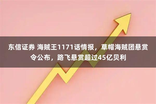 东信证券 海贼王1171话情报，草帽海贼团悬赏令公布，路飞悬赏超过45亿贝利