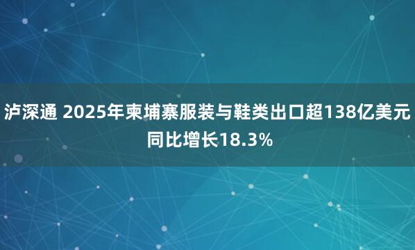 泸深通 2025年柬埔寨服装与鞋类出口超138亿美元 同比增长18.3%
