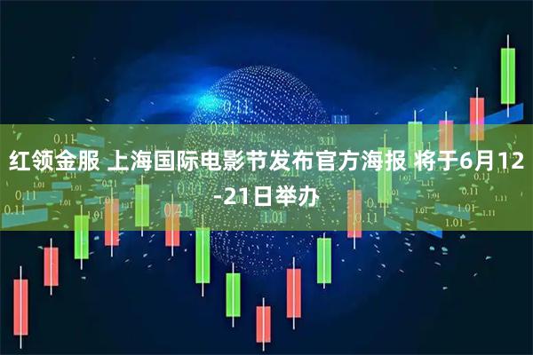 红领金服 上海国际电影节发布官方海报 将于6月12-21日举办