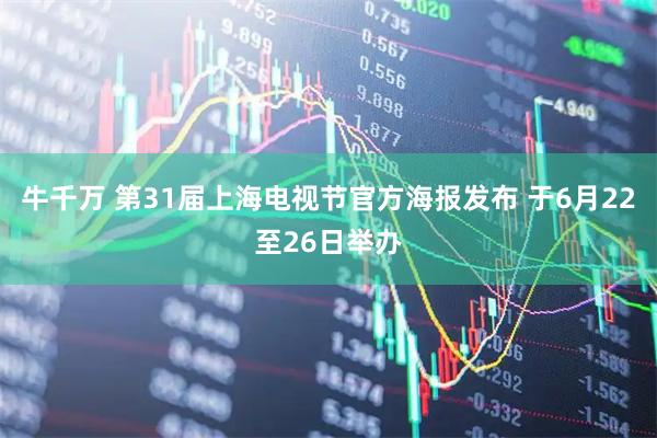 牛千万 第31届上海电视节官方海报发布 于6月22至26日举办