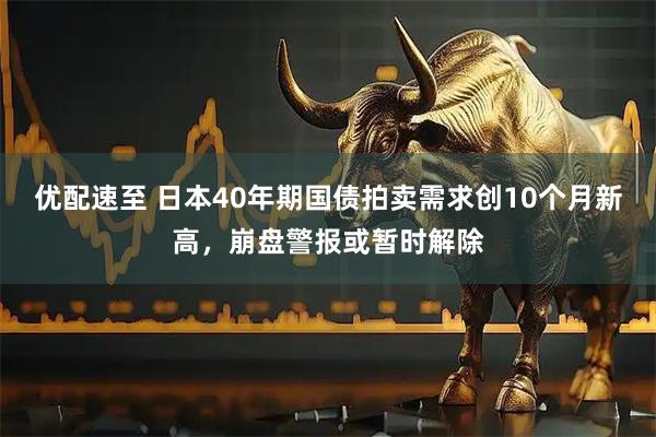 优配速至 日本40年期国债拍卖需求创10个月新高，崩盘警报或暂时解除