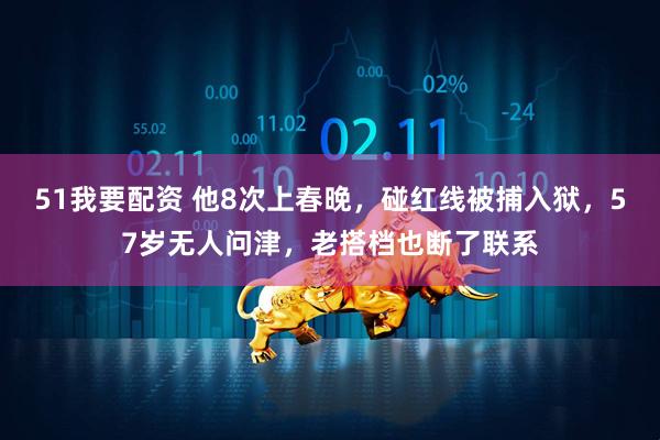 51我要配资 他8次上春晚，碰红线被捕入狱，57岁无人问津，老搭档也断了联系